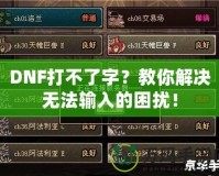 DNF打不了字？教你解決無法輸入的困擾！