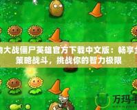 植物大戰(zhàn)僵尸英雄官方下載中文版：暢享全新策略戰(zhàn)斗，挑戰(zhàn)你的智力極限
