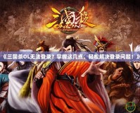 《三國殺OL無法登錄？掌握這幾點，輕松解決登錄問題！》