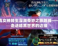 真女神轉(zhuǎn)生深淵奇妙之旅路線——走進暗黑世界的邊緣