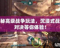 探秘高級(jí)戰(zhàn)爭(zhēng)玩法，沉浸式戰(zhàn)略對(duì)決等你體驗(yàn)！