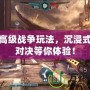 探秘高級戰爭玩法，沉浸式戰略對決等你體驗！