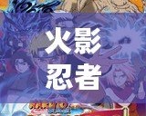 火影忍者羈絆驅動下載——釋放你的忍者夢，挑戰極限對戰！