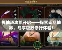 神仙道功能開啟——探索無盡仙界，盡享極致修行體驗！