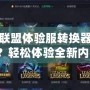 英雄聯盟體驗服轉換器怎么用？輕松體驗全新內容！