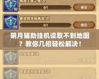 明月輔助掛機讀取不到地圖？教你幾招輕松解決！