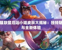 英雄聯盟厄運小姐皮膚大揭秘：獨特魅力與全新體驗