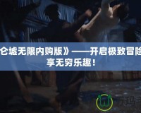 《昆侖墟無限內(nèi)購版》——開啟極致冒險，盡享無窮樂趣！