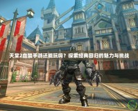 天堂2血盟手游還能玩嗎？探索經典回歸的魅力與挑戰