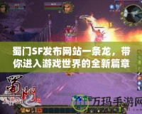 蜀門SF發布網站一條龍，帶你進入游戲世界的全新篇章