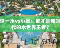 世一水vs小豪：誰才是新時代的水世界王者？
