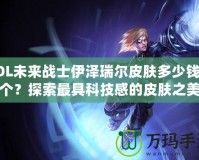 LOL未來戰士伊澤瑞爾皮膚多少錢一個？探索最具科技感的皮膚之美