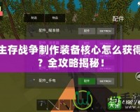 生存戰爭制作裝備核心怎么獲得？全攻略揭秘！