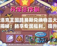 洛克王國路易斯兌換物品大揭秘：暢享專屬福利，提升游戲體驗