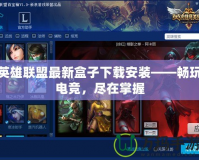 英雄聯(lián)盟最新盒子下載安裝——暢玩電競，盡在掌握