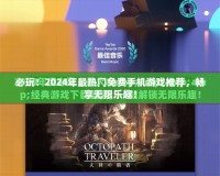 必玩！2024年最熱門免費(fèi)手機(jī)游戲推薦，暢享無(wú)限樂(lè)趣！