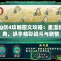 仙劍4攻略圖文攻略：重溫經(jīng)典，縱享精彩戰(zhàn)斗與劇情