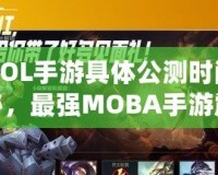 《LOL手游具體公測時間大揭秘，最強MOBA手游震撼來襲！》