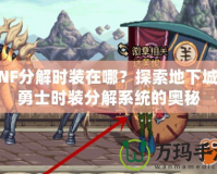 DNF分解時裝在哪？探索地下城與勇士時裝分解系統的奧秘