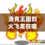 洛克王國烈火飛龍在哪抓？一探究竟！