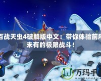 百戰天蟲4破解版中文：帶你體驗前所未有的極限戰斗！