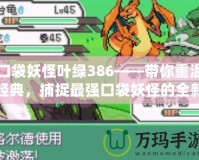 口袋妖怪葉綠386——帶你重溫經典，捕捉最強口袋妖怪的全新體驗！
