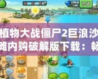 植物大戰(zhàn)僵尸2巨浪沙灘內(nèi)購(gòu)破解版下載：暢享無(wú)限樂(lè)趣，體驗(yàn)全新冒險(xiǎn)世界！