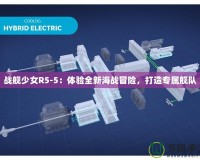 戰艦少女R5-5：體驗全新海戰冒險，打造專屬艦隊