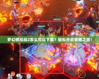夢(mèng)幻模擬戰(zhàn)2怎么可以下載？輕松開(kāi)啟策略之旅！