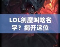 LOL劍魔叫啥名字？揭開這位英雄背后的傳奇故事