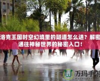 洛克王國(guó)時(shí)空幻境里的隧道怎么進(jìn)？解密通往神秘世界的秘密入口！