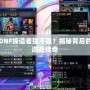 DNF締造者強不強？揭秘背后的游戲傳奇