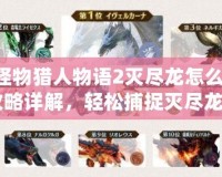 《怪物獵人物語2滅盡龍怎么抓？全攻略詳解，輕松捕捉滅盡龍！》
