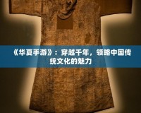 《華夏手游》：穿越千年，領略中國傳統文化的魅力