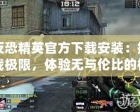 反恐精英官方下載安裝：挑戰極限，體驗無與倫比的槍戰樂趣
