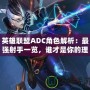 英雄聯(lián)盟ADC角色解析：最強射手一覽，誰才是你的理想之選？