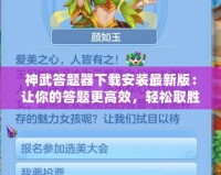 神武答題器下載安裝最新版：讓你的答題更高效，輕松取勝！