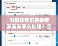 電腦放音樂有雜音滋滋滋怎么處理？全面解決辦法大揭秘！