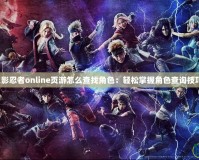 火影忍者online頁游怎么查找角色：輕松掌握角色查詢技巧！