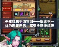 千年掛機手游官網——探索不一樣的游戲世界，享受全新掛機玩法！