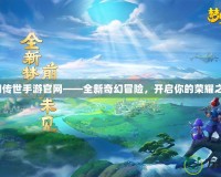 夢(mèng)幻傳世手游官網(wǎng)——全新奇幻冒險(xiǎn)，開(kāi)啟你的榮耀之旅！