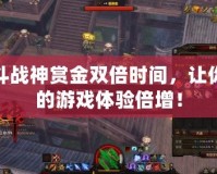 斗戰神賞金雙倍時間，讓你的游戲體驗倍增！
