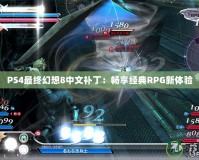 PS4最終幻想8中文補丁：暢享經典RPG新體驗
