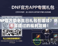 DNF官方助手生日禮包在哪領？絕對不容錯過的福利攻略！