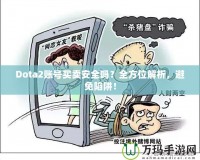 Dota2賬號買賣安全嗎？全方位解析，避免陷阱！