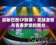 探秘巴西CF聯賽：足球激情與青春夢想的舞臺
