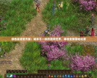 綠色征途官方版：暢享不一樣的游戲世界，體驗全新冒險征途