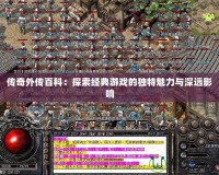 傳奇外傳百科：探索經(jīng)典游戲的獨(dú)特魅力與深遠(yuǎn)影響
