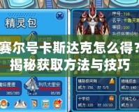賽爾號卡斯達克怎么得？揭秘獲取方法與技巧