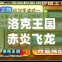 洛克王國赤炎飛龍厲害嗎？深度解析強力寵物，帶你成為戰斗之王！